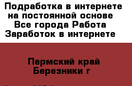 Подработка в интернете на постоянной основе - Все города Работа » Заработок в интернете   . Пермский край,Березники г.